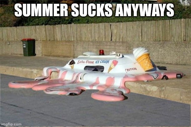 Melting Ice Cream Truck | SUMMER SUCKS ANYWAYS | image tagged in melting ice cream truck | made w/ Imgflip meme maker