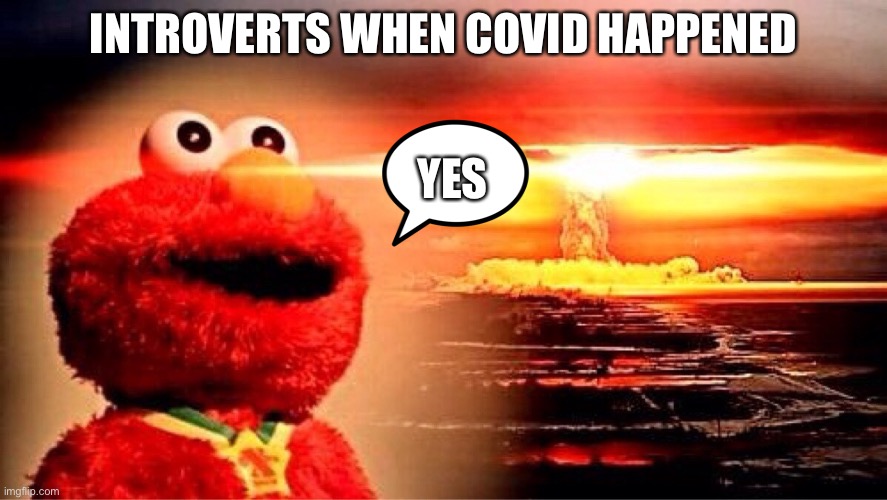 Covid-19 introvert memes | INTROVERTS WHEN COVID HAPPENED; YES | image tagged in elmo nuclear explosion,covid-19 | made w/ Imgflip meme maker