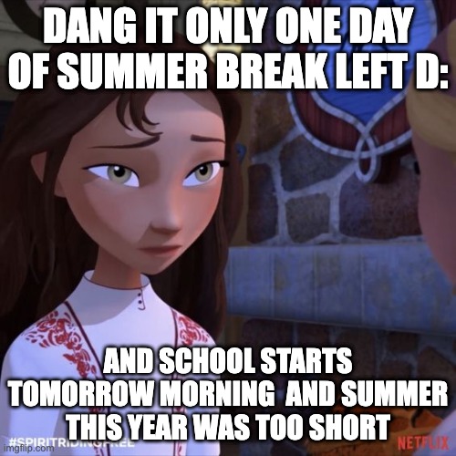 Summer Break 2022 was too short | DANG IT ONLY ONE DAY OF SUMMER BREAK LEFT D:; AND SCHOOL STARTS TOMORROW MORNING  AND SUMMER  THIS YEAR WAS TOO SHORT | image tagged in back to school | made w/ Imgflip meme maker