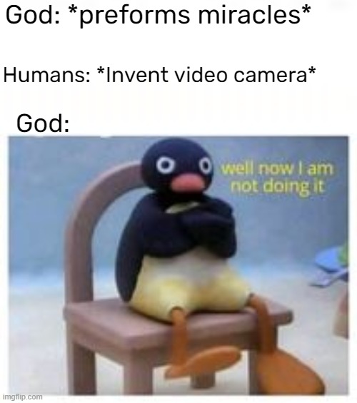 God: *preforms miracles*; Humans: *Invent video camera*; God: | made w/ Imgflip meme maker