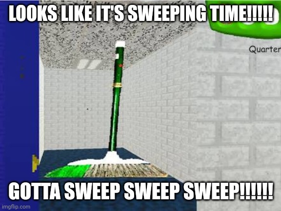 Gotta Sweep | LOOKS LIKE IT'S SWEEPING TIME!!!!! GOTTA SWEEP SWEEP SWEEP!!!!!! | image tagged in gotta sweep | made w/ Imgflip meme maker