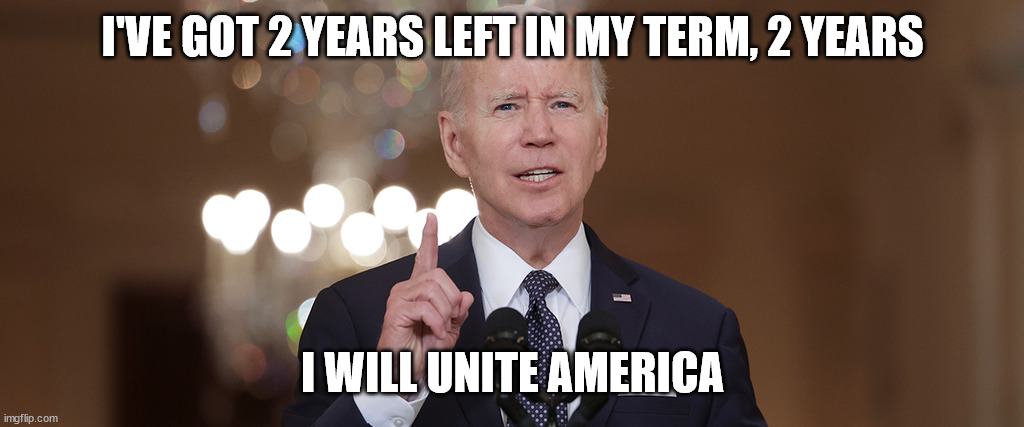 Biden | I'VE GOT 2 YEARS LEFT IN MY TERM, 2 YEARS; I WILL UNITE AMERICA | made w/ Imgflip meme maker