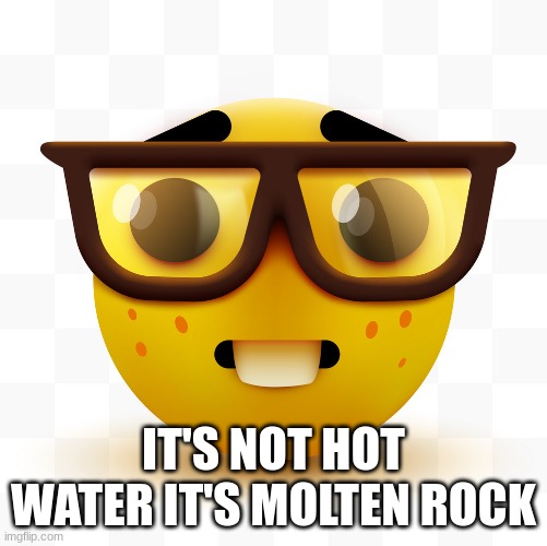 Nerd emoji | IT'S NOT HOT WATER IT'S MOLTEN ROCK | image tagged in nerd emoji | made w/ Imgflip meme maker