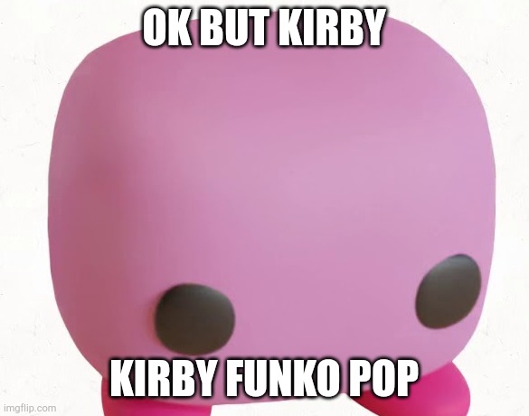 Kirby Funko Pop | OK BUT KIRBY KIRBY FUNKO POP | image tagged in kirby funko pop | made w/ Imgflip meme maker