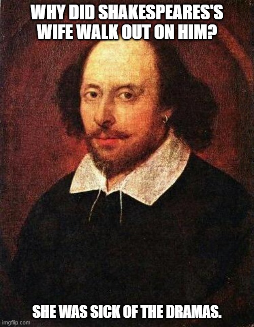 Daily Bad Dad Joke 08/30/2022 | WHY DID SHAKESPEARES'S WIFE WALK OUT ON HIM? SHE WAS SICK OF THE DRAMAS. | image tagged in shakespeare | made w/ Imgflip meme maker