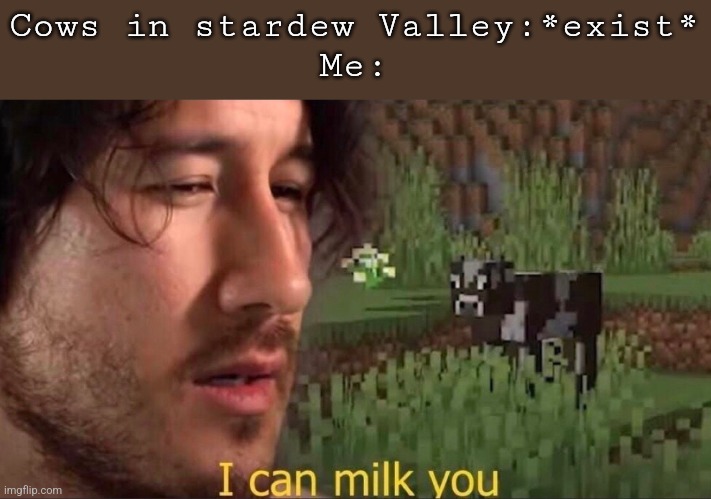 I Cheak if I can milk them or not every day because alot of the time the milk is ✨️iridem quality✨️ | Cows in stardew Valley:*exist*
Me: | image tagged in i can milk you template | made w/ Imgflip meme maker