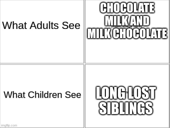 What Adults see What children see | CHOCOLATE MILK AND MILK CHOCOLATE; LONG LOST SIBLINGS | image tagged in what adults see what children see,think about it,what adults see what kids see,adults,kids,u may have smirts but i have a gun | made w/ Imgflip meme maker