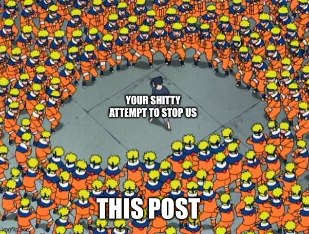 Naruto clone jutsu | YOUR SHITTY ATTEMPT TO STOP US THIS POST | image tagged in naruto clone jutsu | made w/ Imgflip meme maker