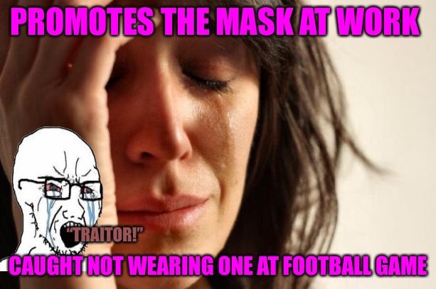 The Intelligencia | PROMOTES THE MASK AT WORK; CAUGHT NOT WEARING ONE AT FOOTBALL GAME; “TRAITOR!” | image tagged in memes,first world problems,political correctness,political memes,masks,covid 19 | made w/ Imgflip meme maker