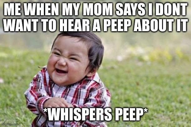 Hehe | ME WHEN MY MOM SAYS I DONT WANT TO HEAR A PEEP ABOUT IT; *WHISPERS PEEP* | image tagged in memes,evil toddler | made w/ Imgflip meme maker