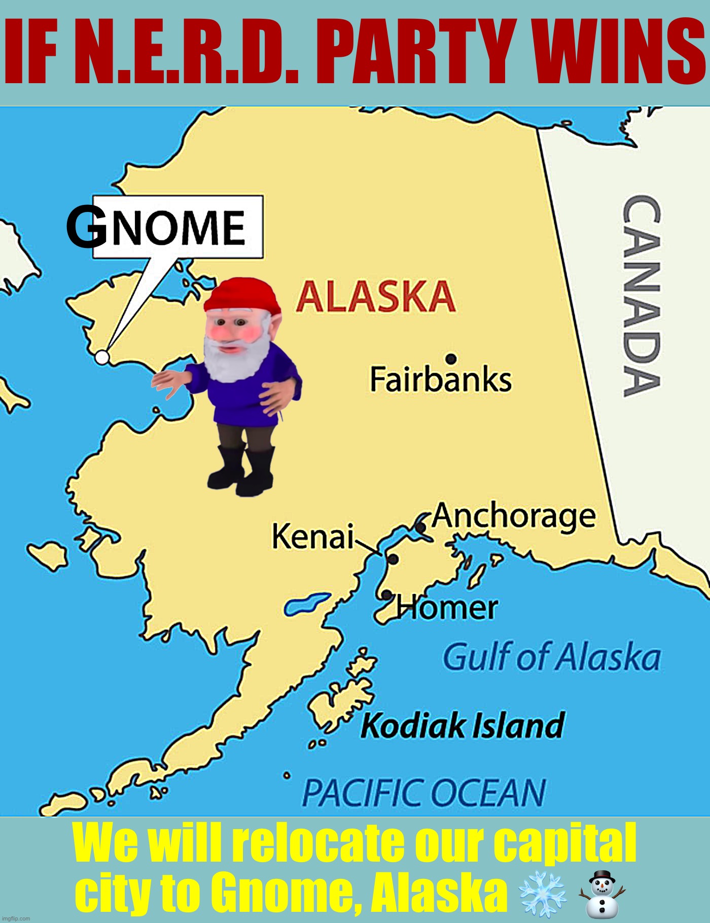 Nome Alaska | IF N.E.R.D. PARTY WINS; G; We will relocate our capital city to Gnome, Alaska ❄️ ⛄️ | image tagged in nome alaska | made w/ Imgflip meme maker