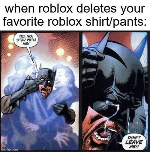 NOOO STAY WITH ME! | when roblox deletes your favorite roblox shirt/pants: | image tagged in batman don't leave me | made w/ Imgflip meme maker