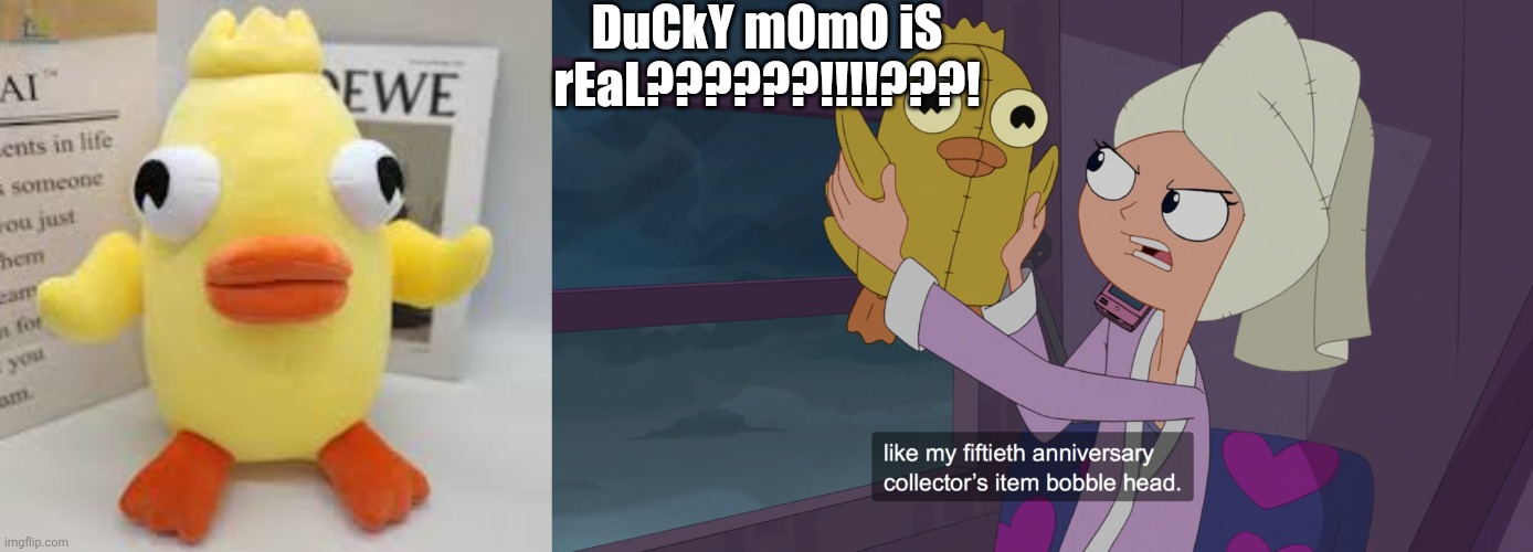 DUCKY MOMO IS REAL???!! DUH! | DuCkY mOmO iS rEaL??????!!!!???! | image tagged in phineas and ferb,bruh moment,holy shit | made w/ Imgflip meme maker