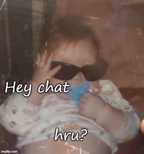 Baby bubonic :D | Hey chat; hru? | image tagged in baby bubonic d | made w/ Imgflip meme maker