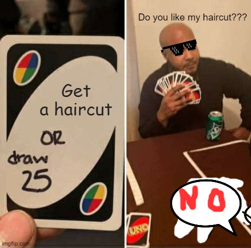 UNO Draw 25 Cards Meme | Do you like my haircut??? Get a haircut | image tagged in memes,uno draw 25 cards | made w/ Imgflip meme maker