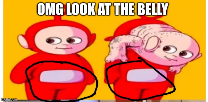 Teletubbies are among us?!?!?! | OMG LOOK AT THE BELLY | image tagged in cursed image | made w/ Imgflip meme maker