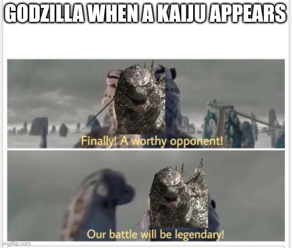 Finally! A worthy opponent! | GODZILLA WHEN A KAIJU APPEARS | image tagged in finally a worthy opponent | made w/ Imgflip meme maker