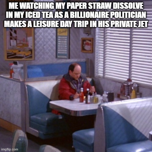 George Thinking | ME WATCHING MY PAPER STRAW DISSOLVE IN MY ICED TEA AS A BILLIONAIRE POLITICIAN MAKES A LEISURE DAY TRIP IN HIS PRIVATE JET | image tagged in seinfeld,thinking meme,billionaire,paper straws | made w/ Imgflip meme maker