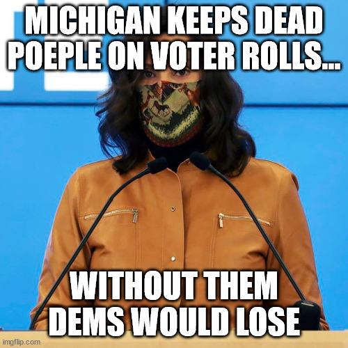 Without dead people on the voter rolls democrats would lose... | MICHIGAN KEEPS DEAD POEPLE ON VOTER ROLLS…; WITHOUT THEM DEMS WOULD LOSE | image tagged in democrats,cheat | made w/ Imgflip meme maker