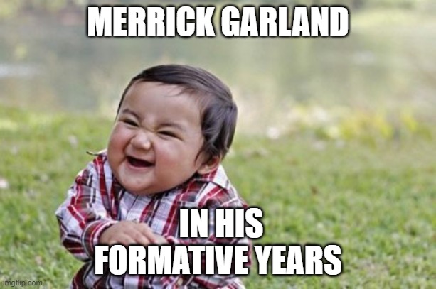 Evil Toddler | MERRICK GARLAND; IN HIS FORMATIVE YEARS | image tagged in memes,evil toddler | made w/ Imgflip meme maker