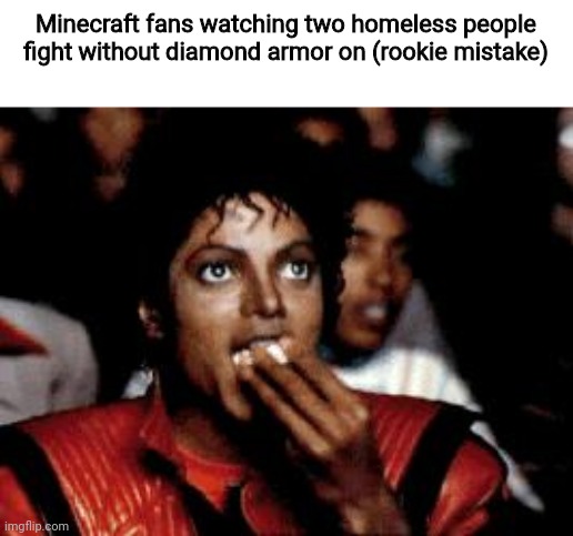 michael jackson eating popcorn | Minecraft fans watching two homeless people fight without diamond armor on (rookie mistake) | image tagged in michael jackson eating popcorn | made w/ Imgflip meme maker