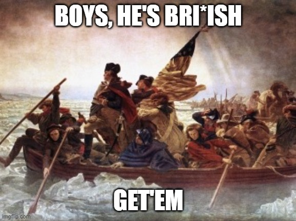 http://www.history.com/topics/american-revolution/battles-of-tre | BOYS, HE'S BRI*ISH; GET'EM | image tagged in http //www history com/topics/american-revolution/battles-of-tre | made w/ Imgflip meme maker