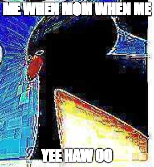 ME WHEN MOM WHEN ME; YEE HAW OO | image tagged in pingu | made w/ Imgflip meme maker