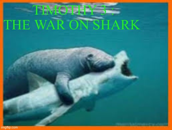 TIMOTHY 3 : THE WAR ON SHARK | made w/ Imgflip meme maker
