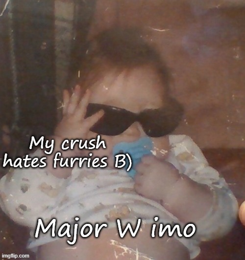 Baby bubonic :D | My crush hates furries B); Major W imo | image tagged in baby bubonic d | made w/ Imgflip meme maker