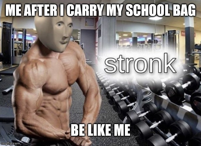 THE STRUGGLE FOR POINTS #7 | ME AFTER I CARRY MY SCHOOL BAG; BE LIKE ME | image tagged in meme man stronk | made w/ Imgflip meme maker