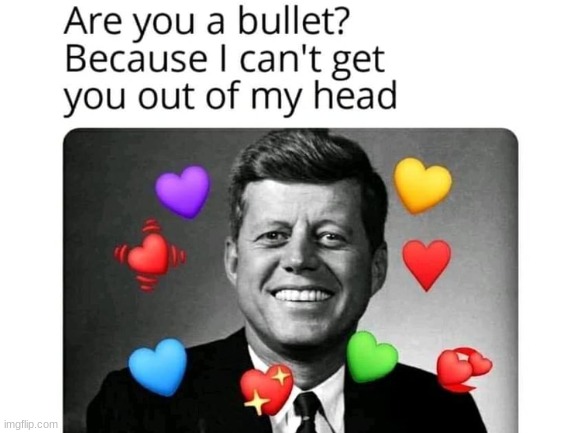 romance at its finest | image tagged in jfk,memes,funny,dark humor,bullet,assassination | made w/ Imgflip meme maker