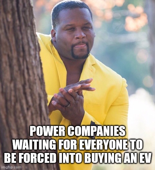 Big electric coming soon | POWER COMPANIES WAITING FOR EVERYONE TO BE FORCED INTO BUYING AN EV | image tagged in cars,big oil | made w/ Imgflip meme maker
