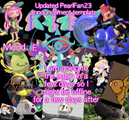 But I will be playing sploon 3 on the 9th | E; I am going to the cabin in a few days so I might be offline for a few days after | image tagged in updated pearlfan23 announcement template | made w/ Imgflip meme maker
