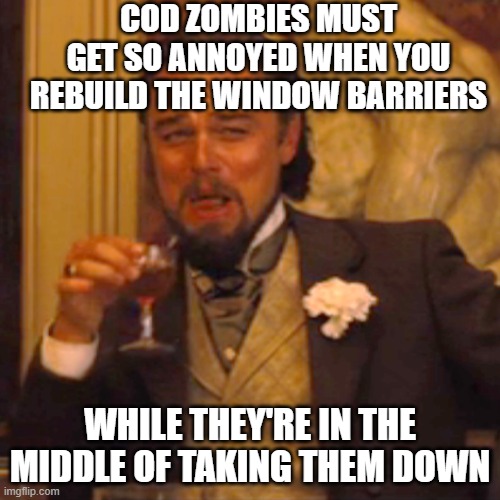 CoD meme #64 |  COD ZOMBIES MUST GET SO ANNOYED WHEN YOU REBUILD THE WINDOW BARRIERS; WHILE THEY'RE IN THE MIDDLE OF TAKING THEM DOWN | image tagged in memes,laughing leo,cod,zombies,windows,annoyed | made w/ Imgflip meme maker