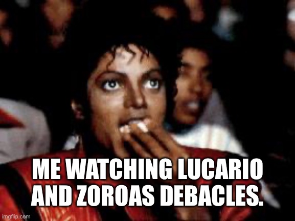 michael jackson eating popcorn | ME WATCHING LUCARIO AND ZOROAS DEBACLES. | image tagged in michael jackson eating popcorn | made w/ Imgflip meme maker