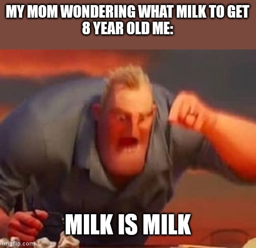 Different Milk confuses me | MY MOM WONDERING WHAT MILK TO GET
8 YEAR OLD ME:; MILK IS MILK | image tagged in mr incredible mad,memes,funny,milk,confusion | made w/ Imgflip meme maker