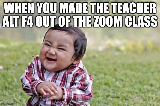 zoom alt f4 | WHEN YOU MADE THE TEACHER ALT F4 OUT OF THE ZOOM CLASS | image tagged in memes,evil toddler,zoom | made w/ Imgflip meme maker