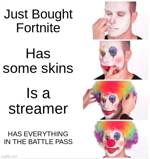 Clown Applying Makeup | Just Bought Fortnite; Has some skins; Is a streamer; HAS EVERYTHING IN THE BATTLE PASS | image tagged in memes,clown applying makeup | made w/ Imgflip meme maker