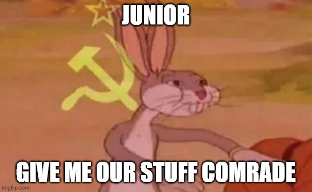 Bugs bunny communist | JUNIOR; GIVE ME OUR STUFF COMRADE | image tagged in bugs bunny communist | made w/ Imgflip meme maker