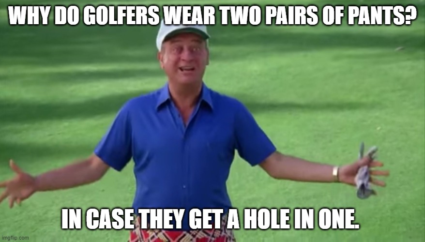 Daily Bad Dad Joke August 29 2022 | WHY DO GOLFERS WEAR TWO PAIRS OF PANTS? IN CASE THEY GET A HOLE IN ONE. | image tagged in rodney dangerfield caddyshack we're all gonna get laid | made w/ Imgflip meme maker