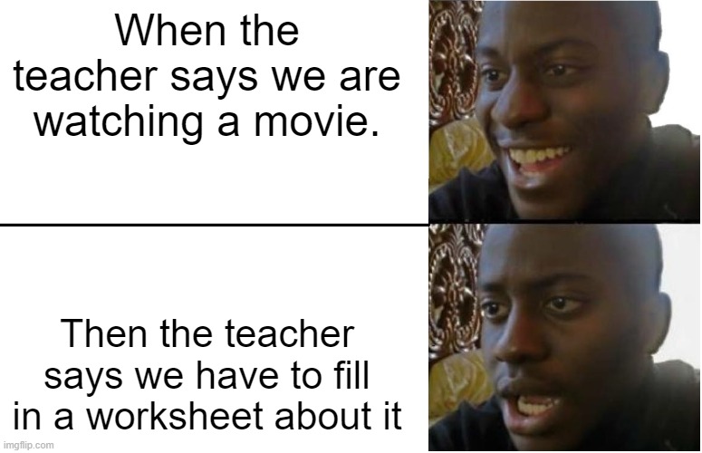 Disappointed Black Guy | When the teacher says we are watching a movie. Then the teacher says we have to fill in a worksheet about it | image tagged in disappointed black guy | made w/ Imgflip meme maker