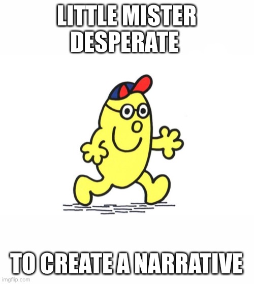 Little Mister Desperate To Create a Narrative | LITTLE MISTER DESPERATE; TO CREATE A NARRATIVE | image tagged in little mr | made w/ Imgflip meme maker