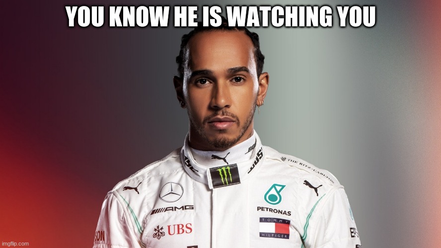 Hes watching you | YOU KNOW HE IS WATCHING YOU | image tagged in lewis hamilton | made w/ Imgflip meme maker