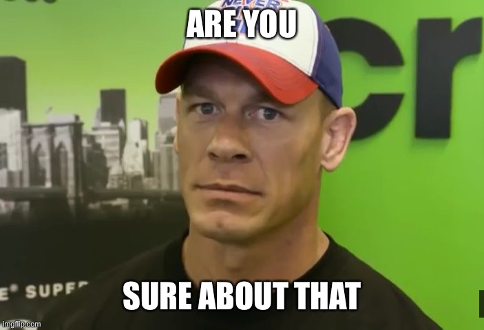 John Cena - are you sure about that? | ARE YOU SURE ABOUT THAT | image tagged in john cena - are you sure about that | made w/ Imgflip meme maker