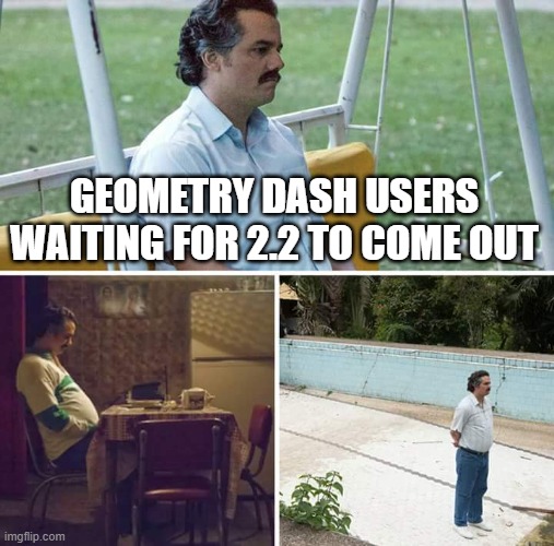 CoMinnG SoooN!! |  GEOMETRY DASH USERS WAITING FOR 2.2 TO COME OUT | image tagged in memes,sad pablo escobar | made w/ Imgflip meme maker