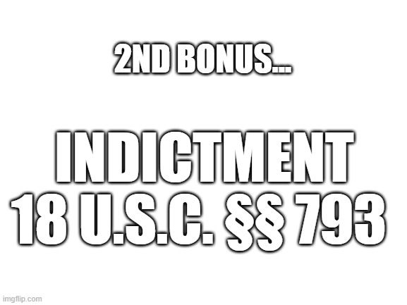 Blank White Template | INDICTMENT
18 U.S.C. §§ 793 2ND BONUS... | image tagged in blank white template | made w/ Imgflip meme maker