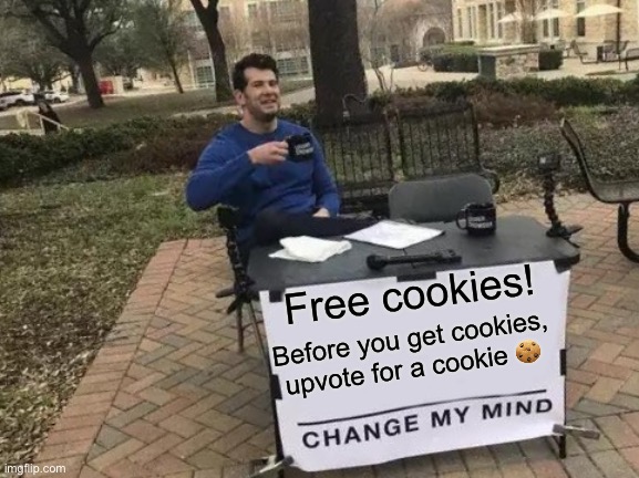 Free cookies | Free cookies! Before you get cookies, upvote for a cookie 🍪 | image tagged in memes,change my mind | made w/ Imgflip meme maker