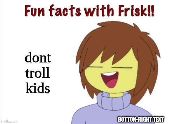 Fun facts!!!! | dont troll kids; BOTTON-RIGHT TEXT | image tagged in frisk | made w/ Imgflip meme maker