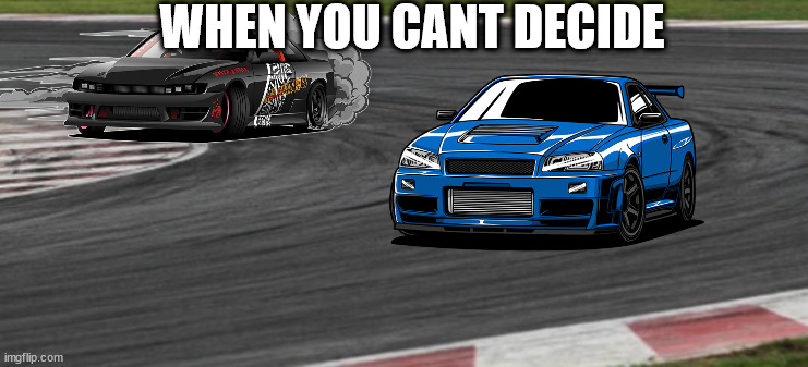 drift corner | WHEN YOU CANT DECIDE | image tagged in drift corner | made w/ Imgflip meme maker