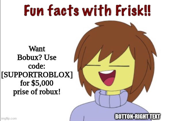 Want bobuck? | Want Bobux? Use code: [SUPPORTROBLOX]
for $5,000 prise of robux! BOTTON-RIGHT TEXT | image tagged in fun facts with frisk | made w/ Imgflip meme maker